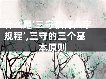 什么是‘三守教育八字规程’,三守的三个基本原则