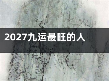 2027九运最旺的人