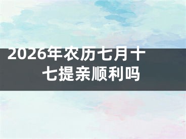 2026年农历七月十七提亲顺利吗