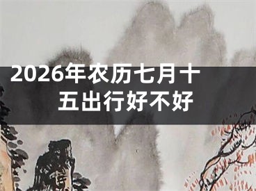 2026年农历七月十五出行好不好