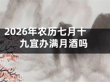 2026年农历七月十九宜办满月酒吗