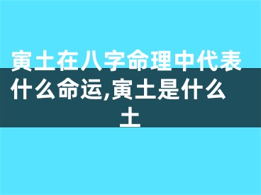寅土在八字命理中代表什么命运,寅土是什么土