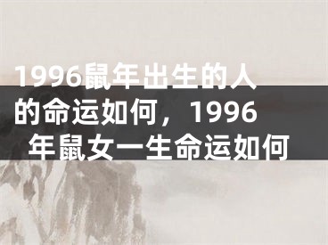 1996鼠年出生的人的命运如何，1996年鼠女一生命运如何