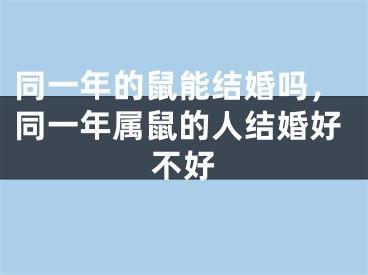 同一年的鼠能结婚吗，同一年属鼠的人结婚好不好