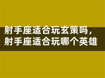 射手座适合玩玄策吗，射手座适合玩哪个英雄