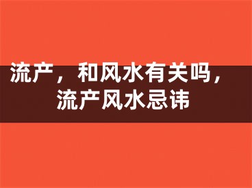 流产，和风水有关吗，流产风水忌讳