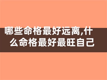 哪些命格最好远离,什么命格最好最旺自己