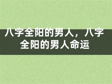 八字全阳的男人，八字全阳的男人命运