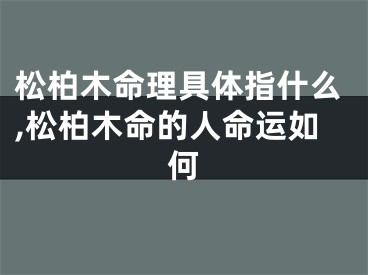 松柏木命理具体指什么,松柏木命的人命运如何