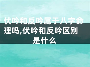 伏吟和反吟属于八字命理吗,伏吟和反吟区别是什么