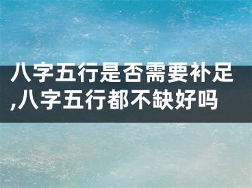 八字五行是否需要补足,八字五行都不缺好吗