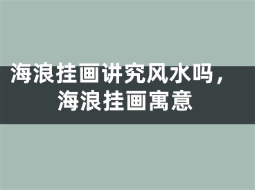 海浪挂画讲究风水吗,海浪挂画寓意