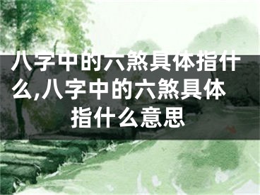 八字中的六煞具体指什么,八字中的六煞具体指什么意思