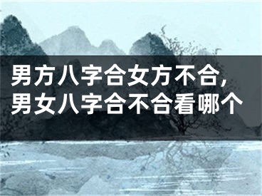 男方八字合女方不合,男女八字合不合看哪个