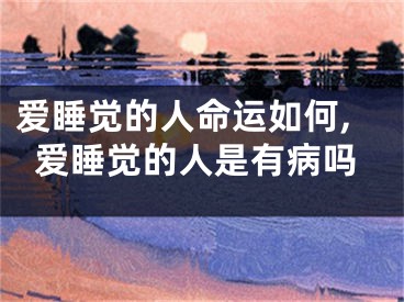 爱睡觉的人命运如何,爱睡觉的人是有病吗