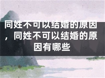 同姓不可以结婚的原因，同姓不可以结婚的原因有哪些