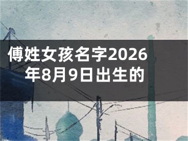 傅姓女孩名字2026年8月9日出生的