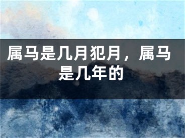 属马是几月犯月，属马是几年的
