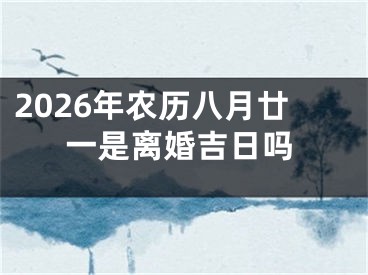 2026年农历八月廿一是离婚吉日吗