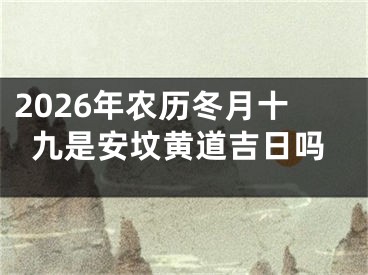 2026年农历冬月十九是安坟黄道吉日吗