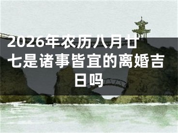 2026年农历八月廿七是诸事皆宜的离婚吉日吗