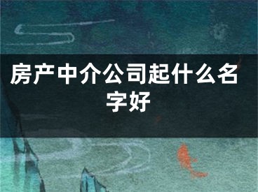 房产中介公司起什么名字好
