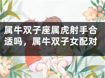 属牛双子座属虎射手合适吗，属牛双子女配对