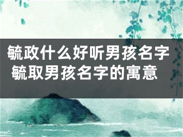 毓政什么好听男孩名字 毓取男孩名字的寓意
