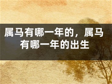 属马有哪一年的，属马有哪一年的出生