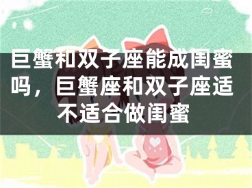 巨蟹和双子座能成闺蜜吗,巨蟹座和双子座适不适合做闺蜜