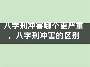 八字刑冲害哪个更严重，八字刑冲害的区别