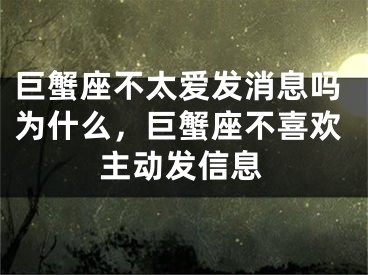 巨蟹座不太爱发消息吗为什么,巨蟹座不喜欢主动发信息