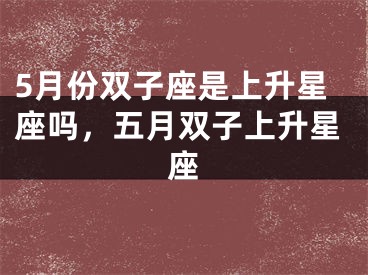 5月份双子座是上升星座吗，五月双子上升星座