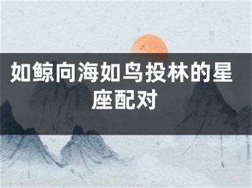 如鲸向海如鸟投林的星座配对