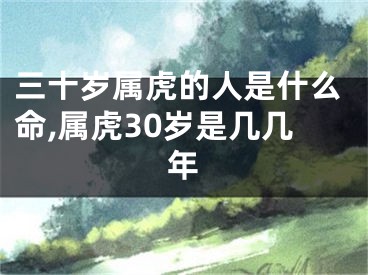 三十岁属虎的人是什么命,属虎30岁是几几年