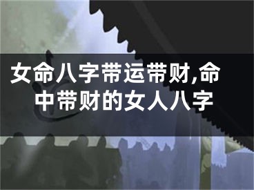 女命八字带运带财,命中带财的女人八字