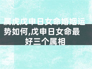 属虎戊申日女命婚姻运势如何,戊申日女命最好三个属相