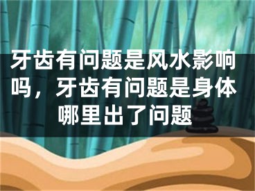 牙齿有问题是风水影响吗，牙齿有问题是身体哪里出了问题