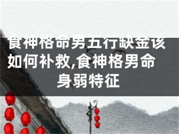 食神格命男五行缺金该如何补救,食神格男命身弱特征
