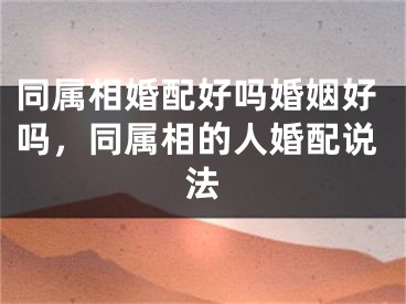 同属相婚配好吗婚姻好吗，同属相的人婚配说法