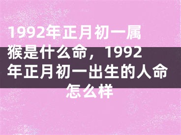 1992年正月初一属猴是什么命，1992年正月初一出生的人命怎么样
