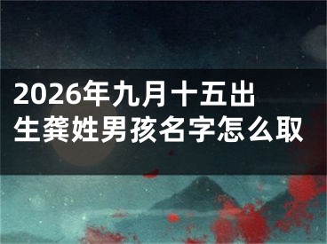 2026年九月十五出生龚姓男孩名字怎么取