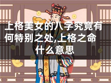 上格美女的八字究竟有何特别之处,上格之命什么意思