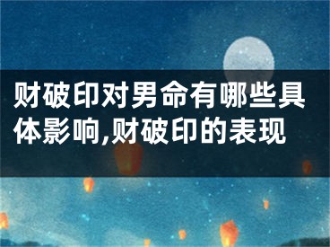 财破印对男命有哪些具体影响,财破印的表现