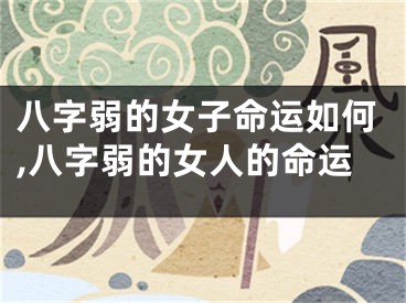 八字弱的女子命运如何,八字弱的女人的命运