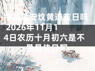 今日是安坟黄道吉日吗 2026年11月14日农历十月初六是不是最佳日期
