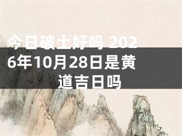 今日破土好吗 2026年10月28日是黄道吉日吗