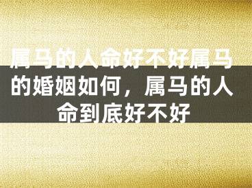 属马的人命好不好属马的婚姻如何，属马的人命到底好不好