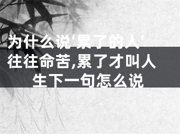 为什么说‘累了的人’往往命苦,累了才叫人生下一句怎么说
