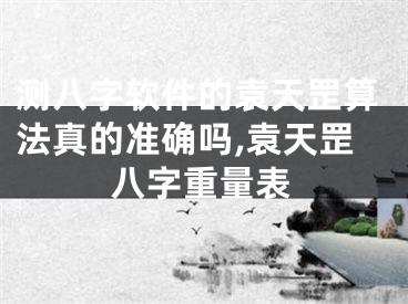 测八字软件的袁天罡算法真的准确吗,袁天罡八字重量表